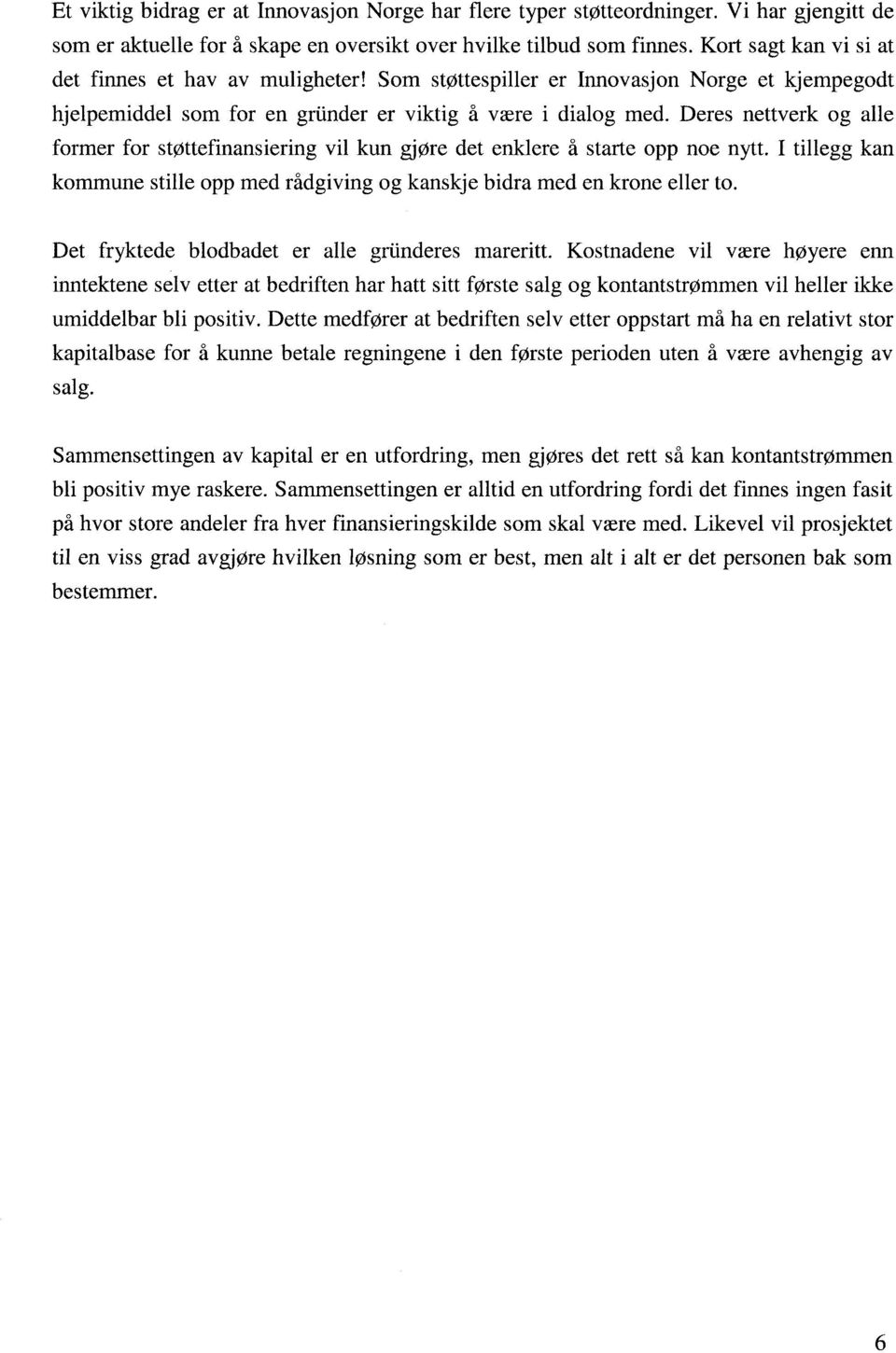 Deres nettverk og alle former for støttefinansiering vil kun gjøre det enklere å starte opp noe nytt. I tillegg kan kommune stille opp med rådgiving og kanskje bidra med en krone eller to.