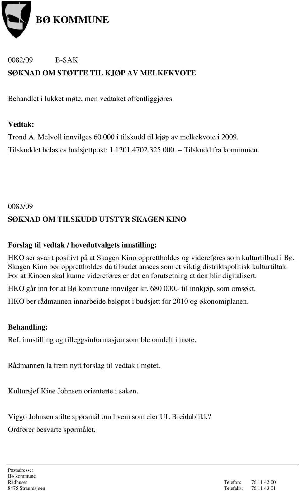 0083/09 SØKNAD OM TILSKUDD UTSTYR SKAGEN KINO Forslag til vedtak / hovedutvalgets innstilling: HKO ser svært positivt på at Skagen Kino opprettholdes og videreføres som kulturtilbud i Bø.