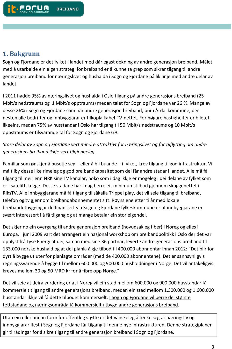 av landet. I 2011 hadde 95% av næringslivet og hushalda i Oslo tilgang på andre generasjons breiband (25 Mbit/s nedstraums og 1 Mbit/s opptraums) medan talet for Sogn og Fjordane var 26 %.