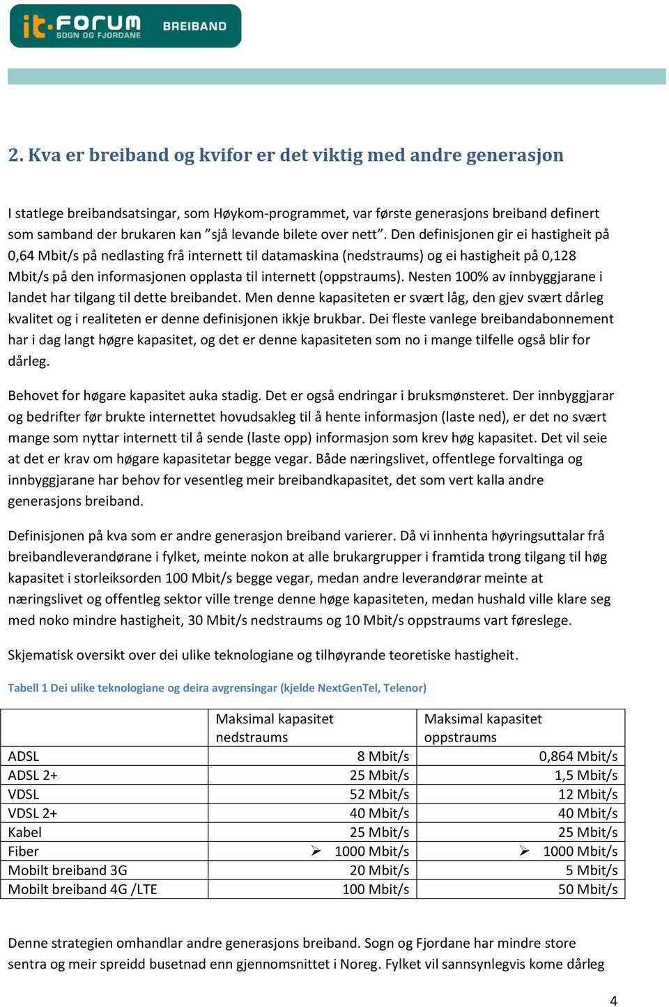 Den definisjonen gir ei hastigheit på 0,64 Mbit/s på nedlasting frå internett til datamaskina (nedstraums) og ei hastigheit på 0,128 Mbit/s på den informasjonen opplasta til internett (oppstraums).