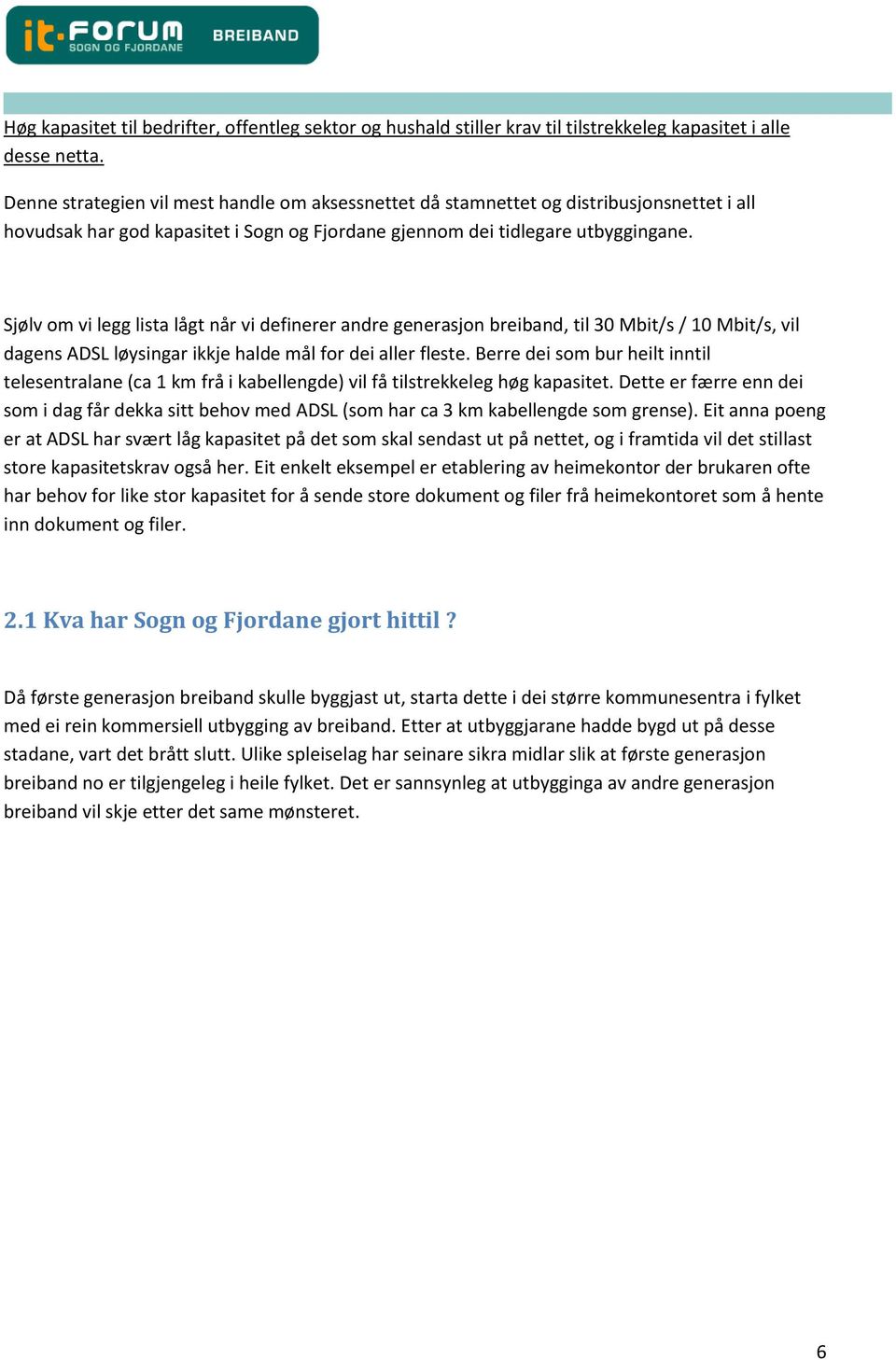 Sjølv om vi legg lista lågt når vi definerer andre generasjon breiband, til 30 Mbit/s / 10 Mbit/s, vil dagens ADSL løysingar ikkje halde mål for dei aller fleste.