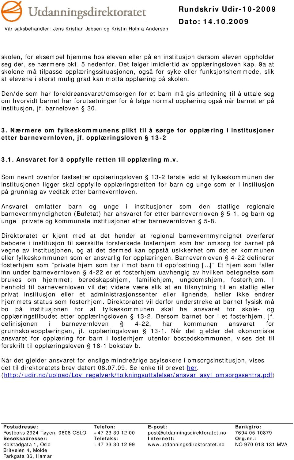 Den/de som har foreldreansvaret/omsorgen for et barn må gis anledning til å uttale seg om hvorvidt barnet har forutsetninger for å følge normal opplæring også når barnet er på institusjon, jf.