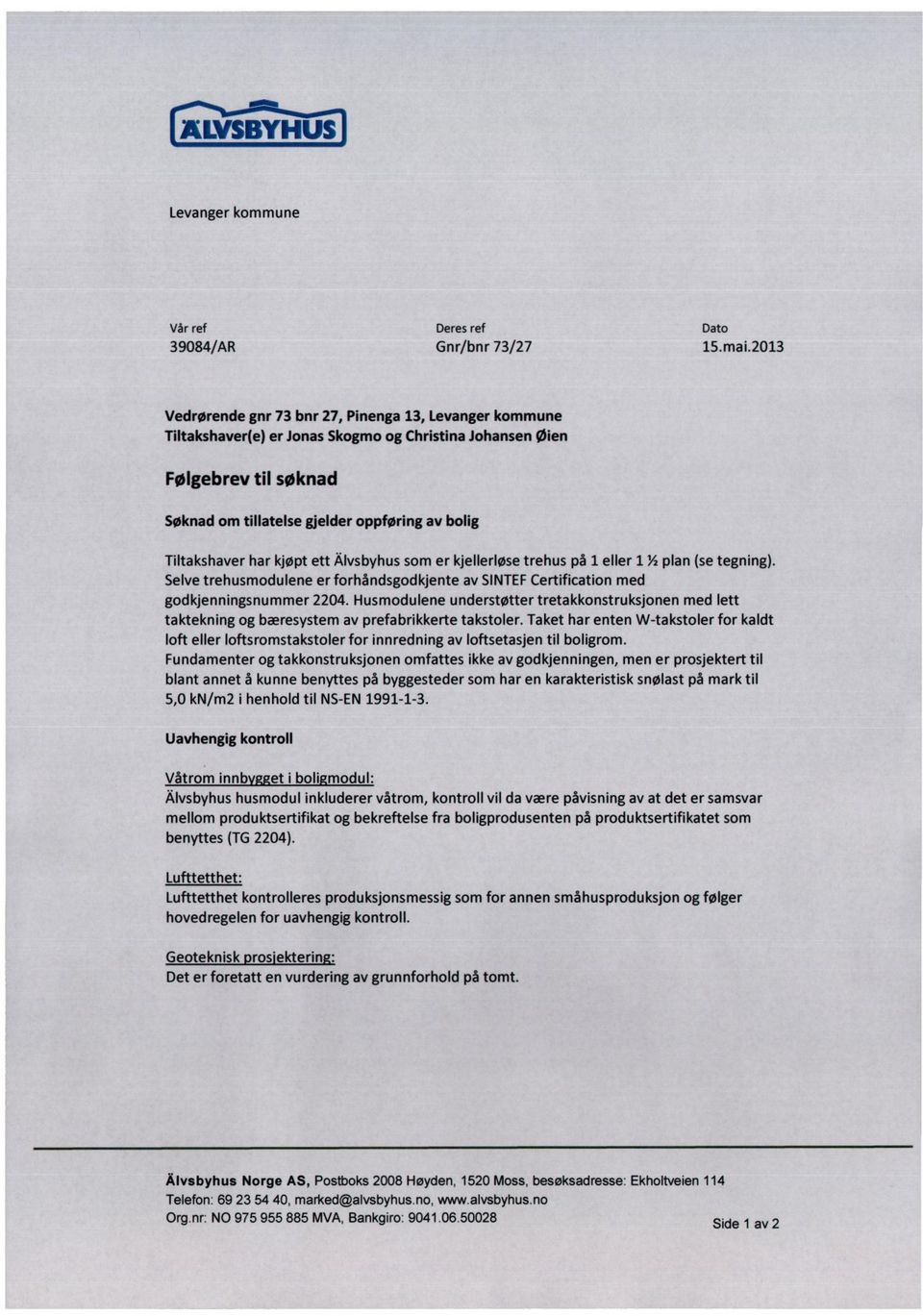 har kjøpt ett Älvsbyhus som er kjellerløse trehus på 1 eller 1 '/2plan (se tegning). Selve trehusmodulene er forhåndsgodkjente av SINTEFCertification med godkjenningsnummer 2204.