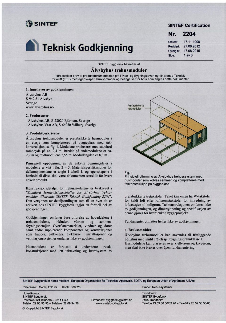2015 Side: 1 av 6 SINTEF Byggforsk bekrefter at Älvsbyhus trehusmoduler tilfredsstiller krav til produktdokumentasjon gitt i Plan- og Bygningsloven og tilhørende Teknisk forskrift (TEK) med