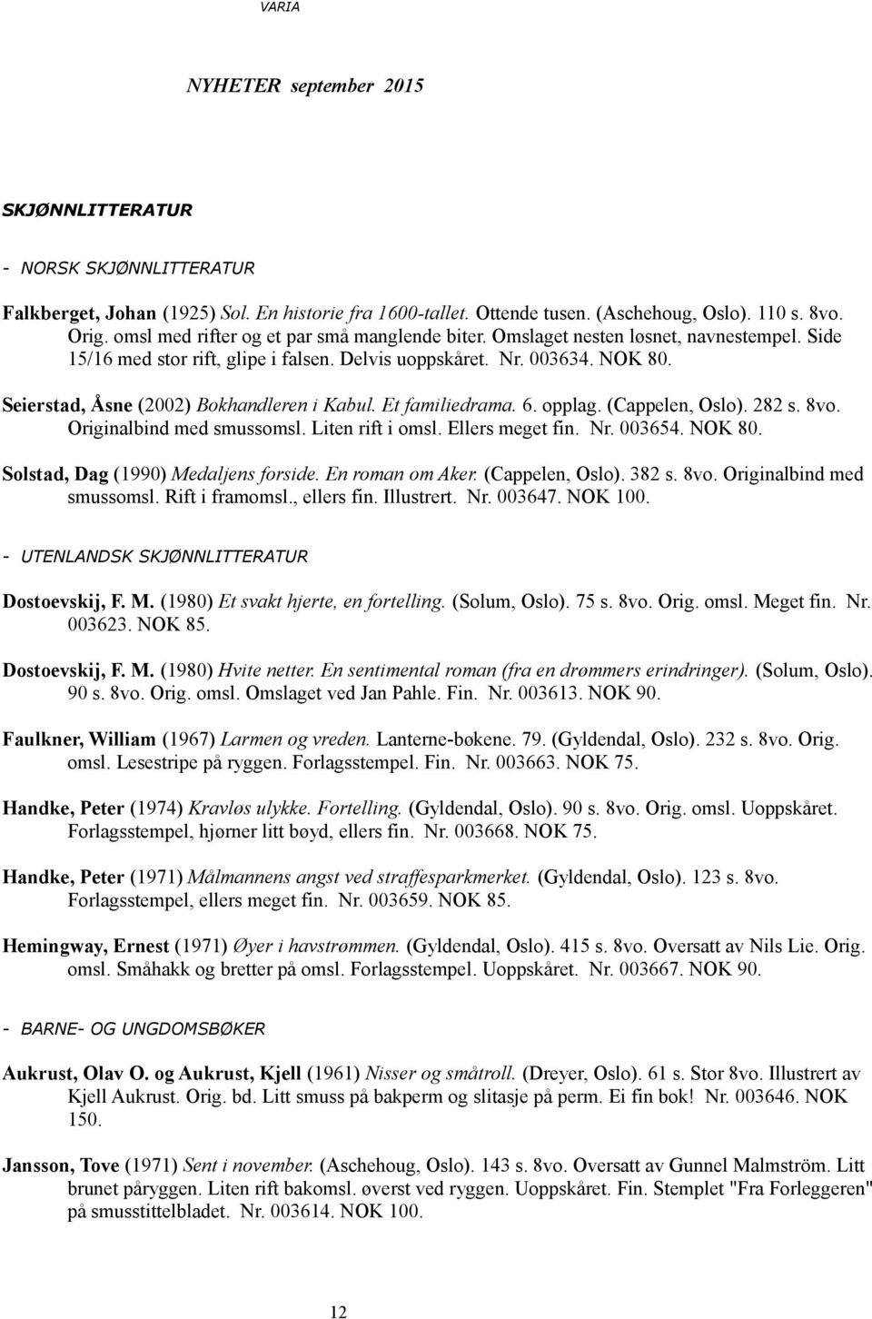 Seierstad, Åsne (2002) Bokhandleren i Kabul. Et familiedrama. 6. opplag. (Cappelen, Oslo). 282 s. 8vo. Originalbind med smussomsl. Liten rift i omsl. Ellers meget fin. Nr. 003654. NOK 80.