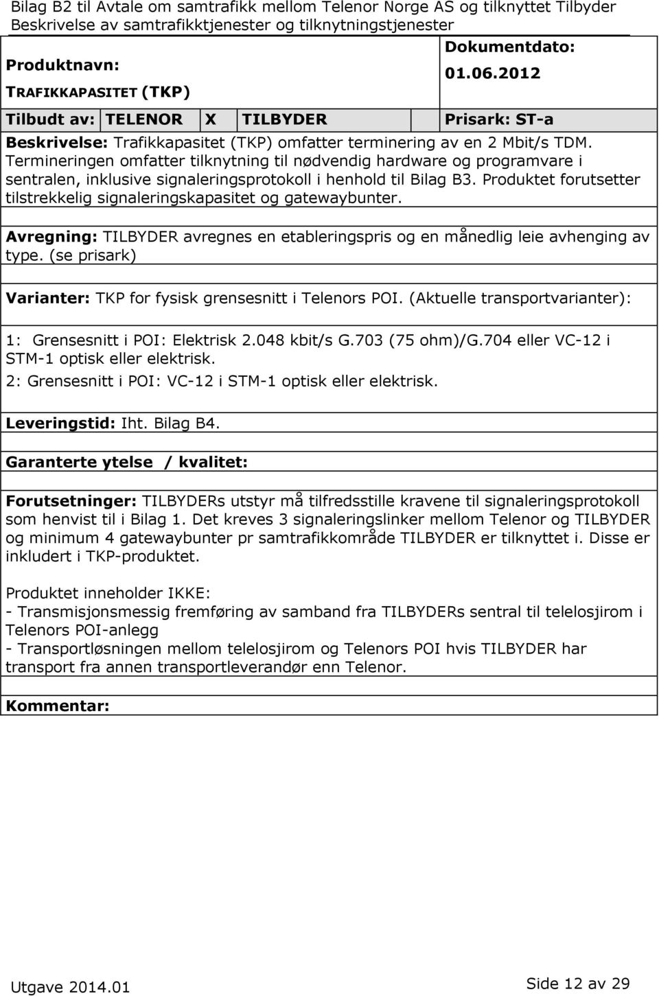 Produktet forutsetter tilstrekkelig signaleringskapasitet og gatewaybunter. Avregning: TILBYDER avregnes en etableringspris og en månedlig leie avhenging av type.