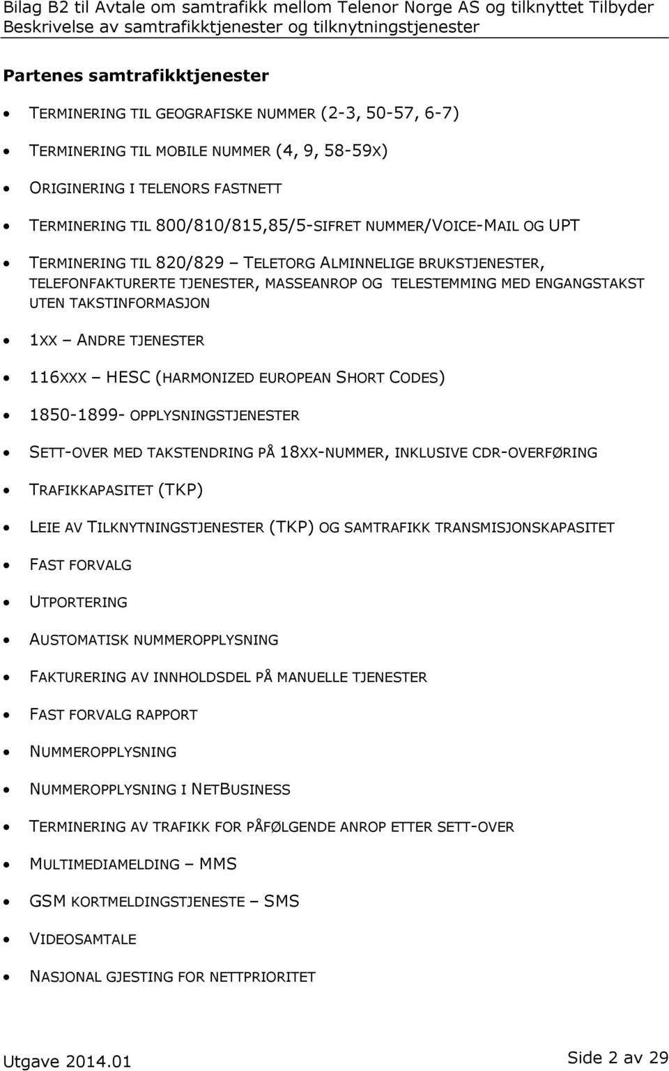 MASSEANROP OG TELESTEMMING MED ENGANGSTAKST UTEN TAKSTINFORMASJON 1XX ANDRE TJENESTER 116XXX HESC (HARMONIZED EUROPEAN SHORT CODES) 1850-1899- OPPLYSNINGSTJENESTER SETT-OVER MED TAKSTENDRING PÅ