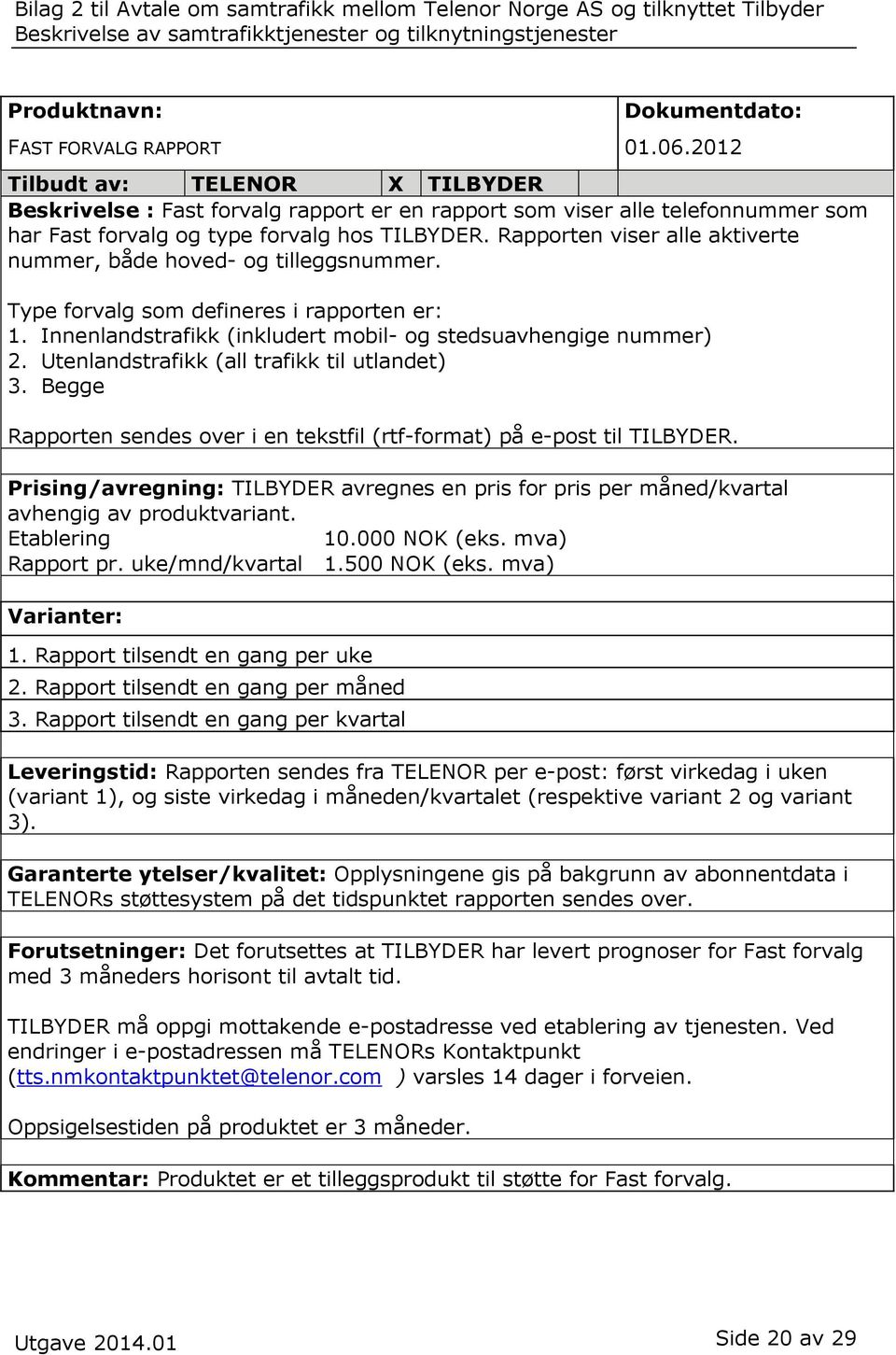 Innenlandstrafikk (inkludert mobil- og stedsuavhengige nummer) 2. Utenlandstrafikk (all trafikk til utlandet) 3. Begge Rapporten sendes over i en tekstfil (rtf-format) på e-post til TILBYDER.