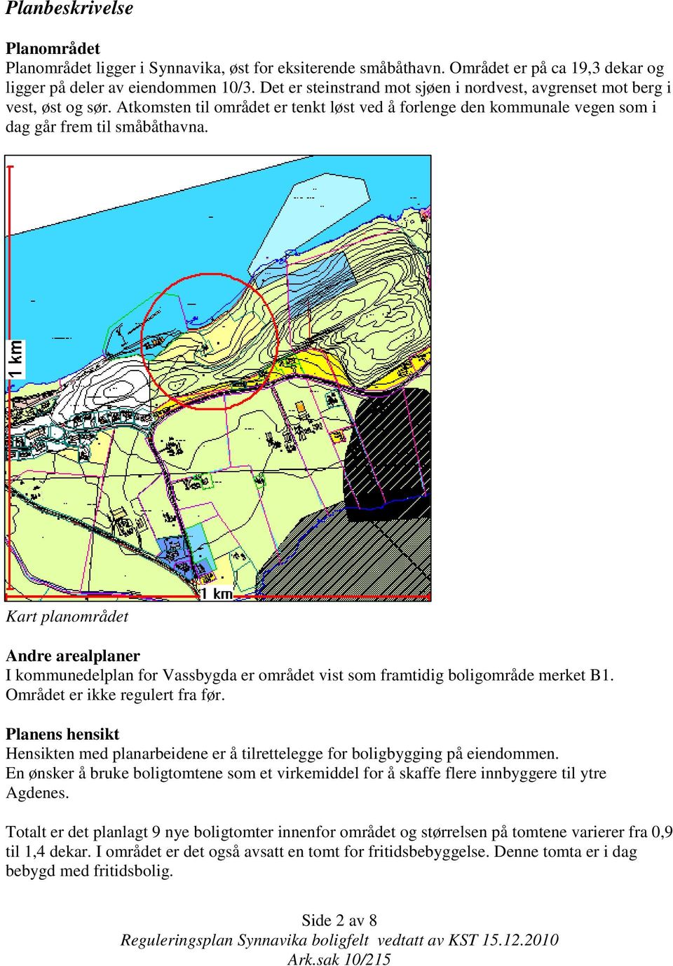 Kart planområdet Andre arealplaner I kommunedelplan for Vassbygda er området vist som framtidig boligområde merket B1. Området er ikke regulert fra før.