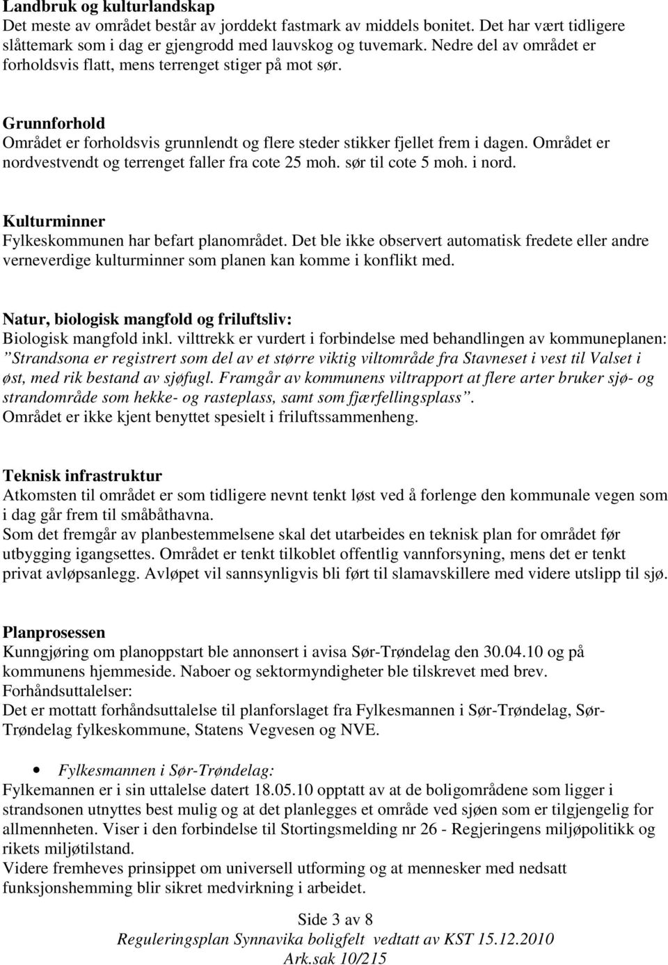 Området er nordvestvendt og terrenget faller fra cote 25 moh. sør til cote 5 moh. i nord. Kulturminner Fylkeskommunen har befart planområdet.