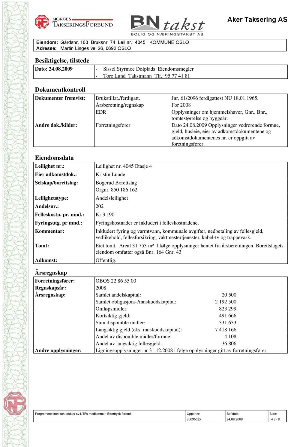 Årsberetning/regnskap For 2008 EDR Opplysninger om hjemmelshaver, Gnr., Bnr., tomtestørrelse og byggeår. Andre dok./kilder: Forretningsfører Dato 24.08.2009 Opplysninger vedrørende formue, gjeld, husleie, eier av adkomstdokumentene og adkomstdokumentenes nr.