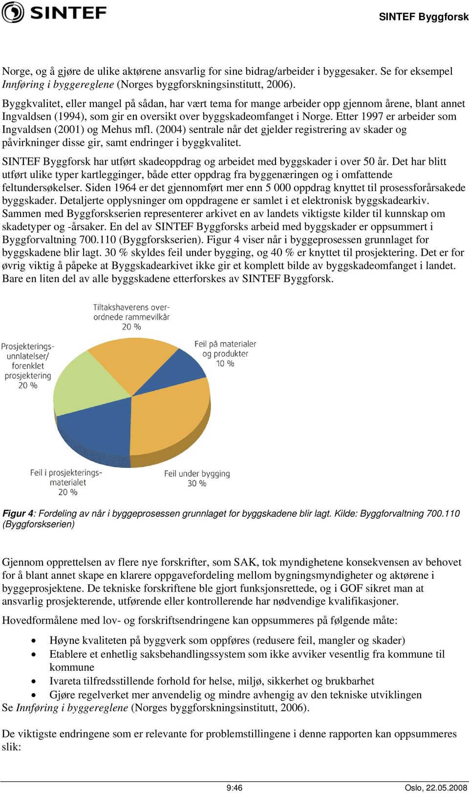 Etter 1997 er arbeider som Ingvaldsen (2001) og Mehus mfl. (2004) sentrale når det gjelder registrering av skader og påvirkninger disse gir, samt endringer i byggkvalitet.