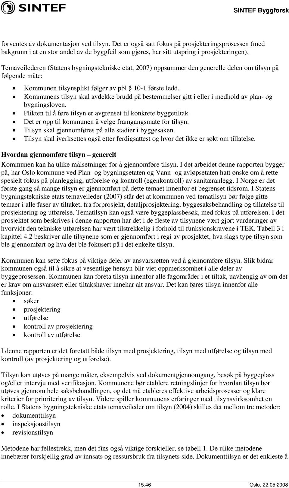 Kommunens tilsyn skal avdekke brudd på bestemmelser gitt i eller i medhold av plan- og bygningsloven. Plikten til å føre tilsyn er avgrenset til konkrete byggetiltak.