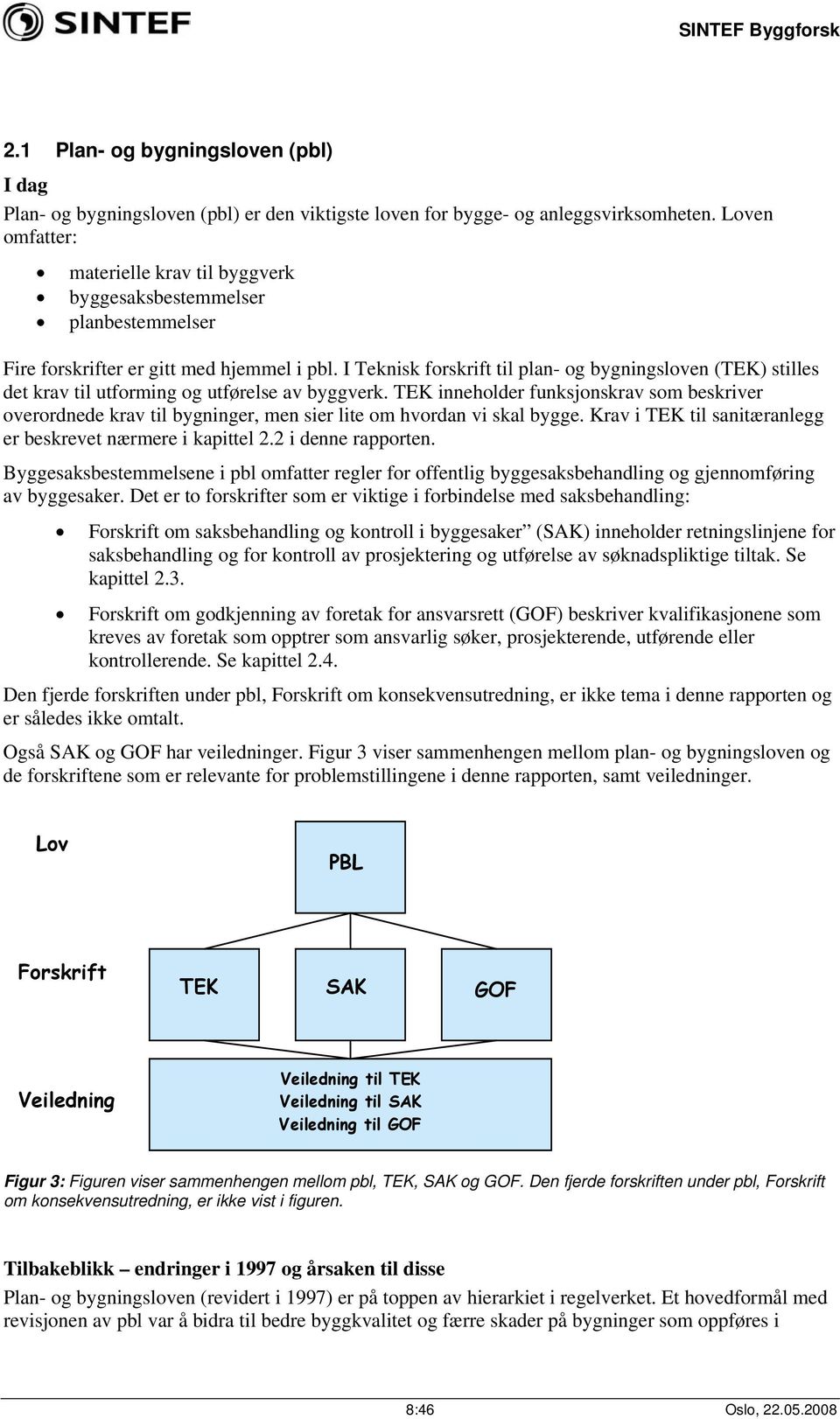 I Teknisk forskrift til plan- og bygningsloven (TEK) stilles det krav til utforming og utførelse av byggverk.