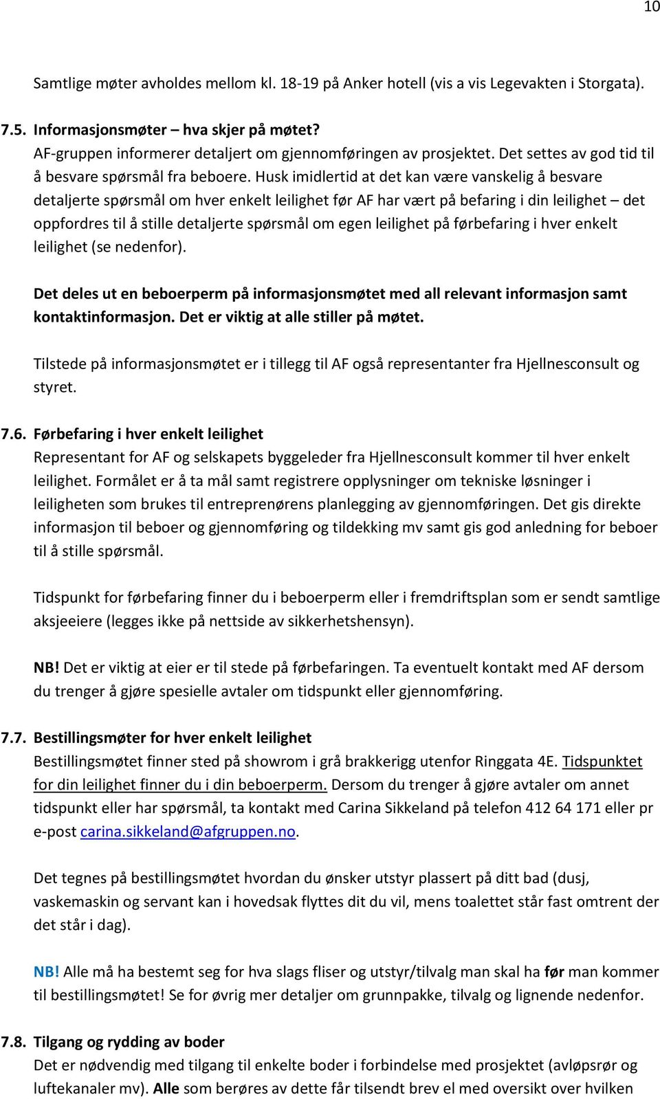 Husk imidlertid at det kan være vanskelig å besvare detaljerte spørsmål om hver enkelt leilighet før AF har vært på befaring i din leilighet det oppfordres til å stille detaljerte spørsmål om egen