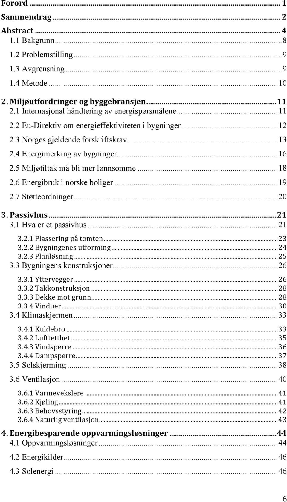5 Miljøtiltak må bli mer lønnsomme... 18 2.6 Energibruk i norske boliger... 19 2.7 Støtteordninger... 20 3. Passivhus... 21 3.1 Hva er et passivhus... 21 3.2.1 Plassering på tomten... 23 3.2.2 Bygningenes utforming.