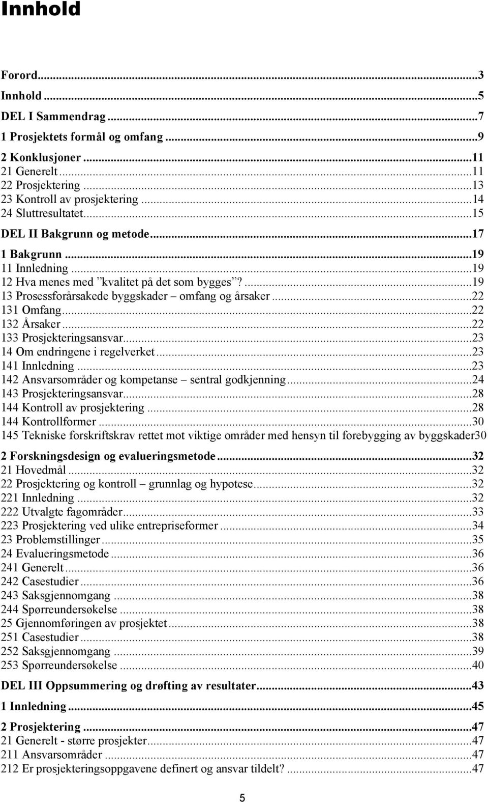 ..22 132 Årsaker...22 133 Prosjekteringsansvar...23 14 Om endringene i regelverket...23 141 Innledning...23 142 Ansvarsområder og kompetanse sentral godkjenning...24 143 Prosjekteringsansvar.