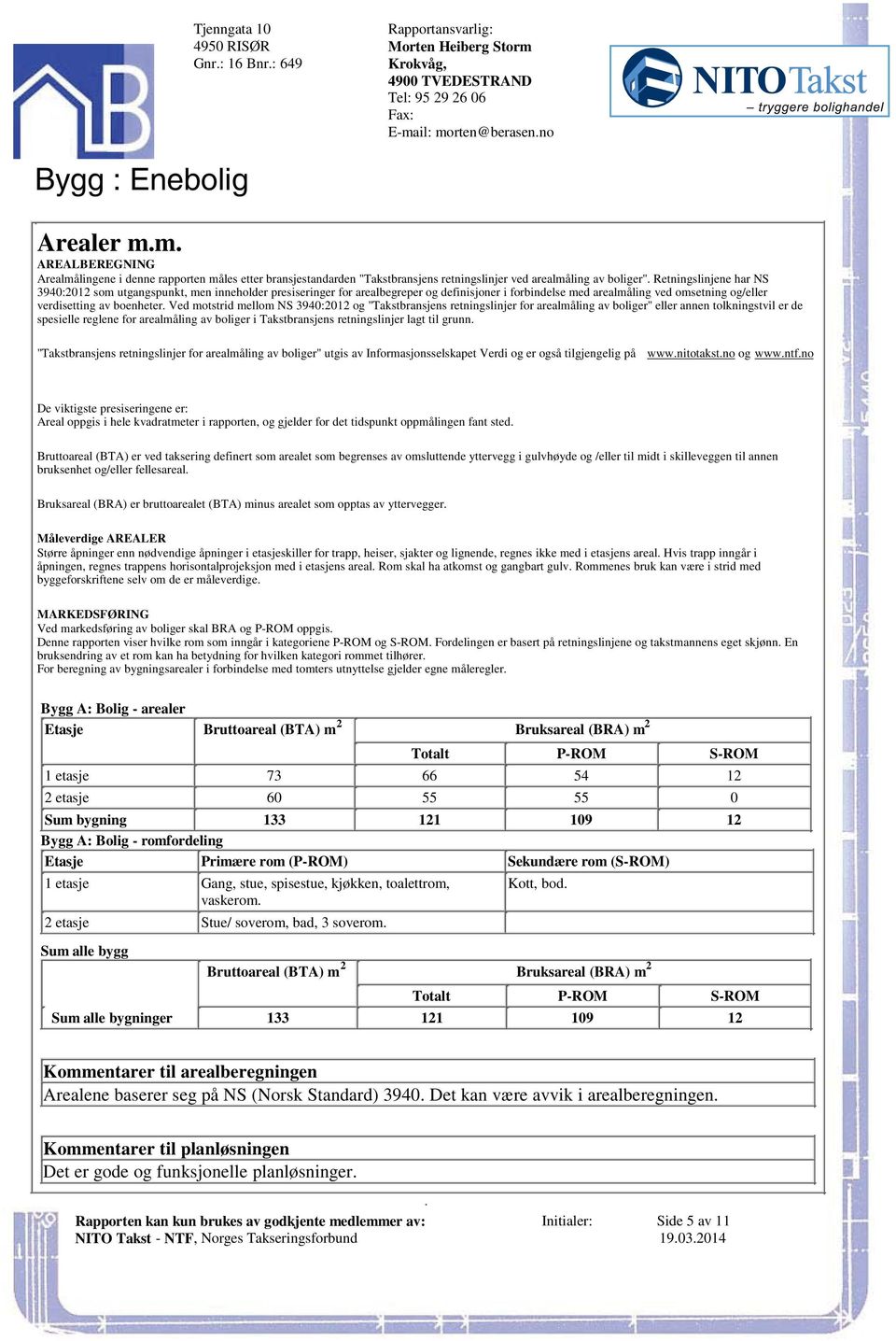 verdisetting av boenheter Ved motstrid mellom NS 3940:2012 og "Takstbransjens retningslinjer for arealmåling av boliger" eller annen tolkningstvil er de spesielle reglene for arealmåling av boliger i