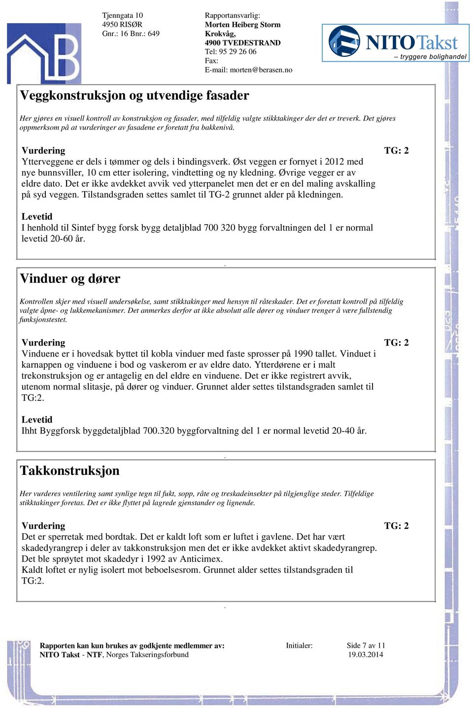 etter isolering, vindtetting og ny kledning Øvrige vegger er av eldre dato Det er ikke avdekket avvik ved ytterpanelet men det er en del maling avskalling på syd veggen Tilstandsgraden settes samlet