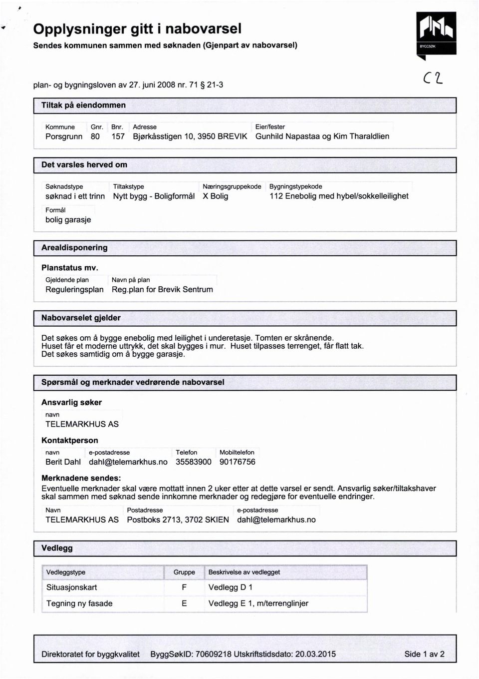 trinn Nytt bygg - Boligformål X Bolig 2 Enebolig med hybel/sokkelleilighet Formål bolig garasje Arealdisponering Planstatus mv. Gjeldende plan Navn på plan Reguleringsplan Reg.