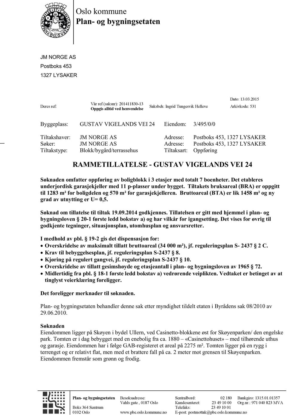 2015 Arkivkode: 531 Eiendom: 3/495/0/0 AS Adresse: Postboks 453, 1327 LYSAKER AS Adresse: Postboks 453, Tiltaksart: Oppføring RAMMETILLATELSE - GUSTAV 1327 LYSAKER VIGELANDS VEI 24 Søknaden omfatter