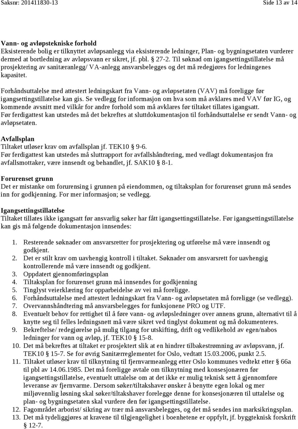 Forhåndsuttalelse med attestert ledningskart fra Vann- og avløpsetaten (VAV) må foreligge før igangsettingstillatelse kan gis.