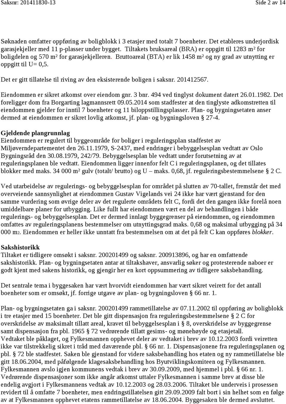 oppgitt til U= 0,5. Det er gitt tillatelse til riving av den eksisterende boligen i saksnr. 201412567. Eiendommen er sikret atkomst over eiendom gnr. 3 bnr. 494 ved tinglyst dokument datert 26.01.1982.