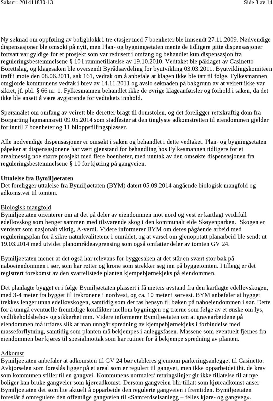 dispensasjon fra reguleringsbestemmelsene 10 i rammetillatelse av 19.10.2010. Vedtaket ble påklaget av Casinetto Borettslag, og klagesaken ble oversendt Byrådsavdeling for byutvikling 03.03.2011.