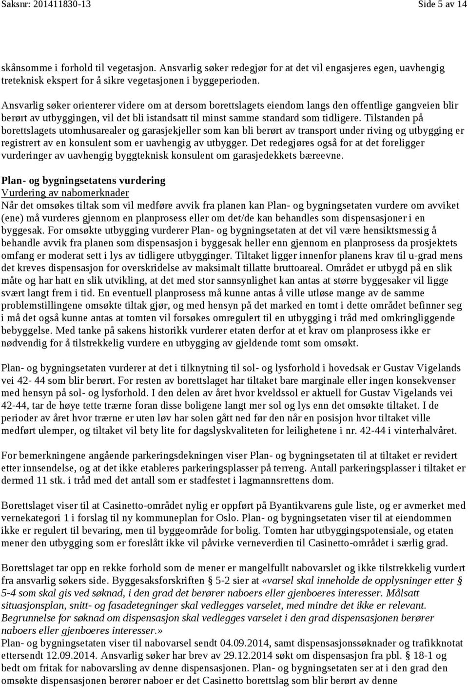 Tilstanden på borettslagets utomhusarealer og garasjekjeller eller som kan bli berørt av transport under riving og utbygging er registrert av en konsulent som er uavhengig av utbygger.