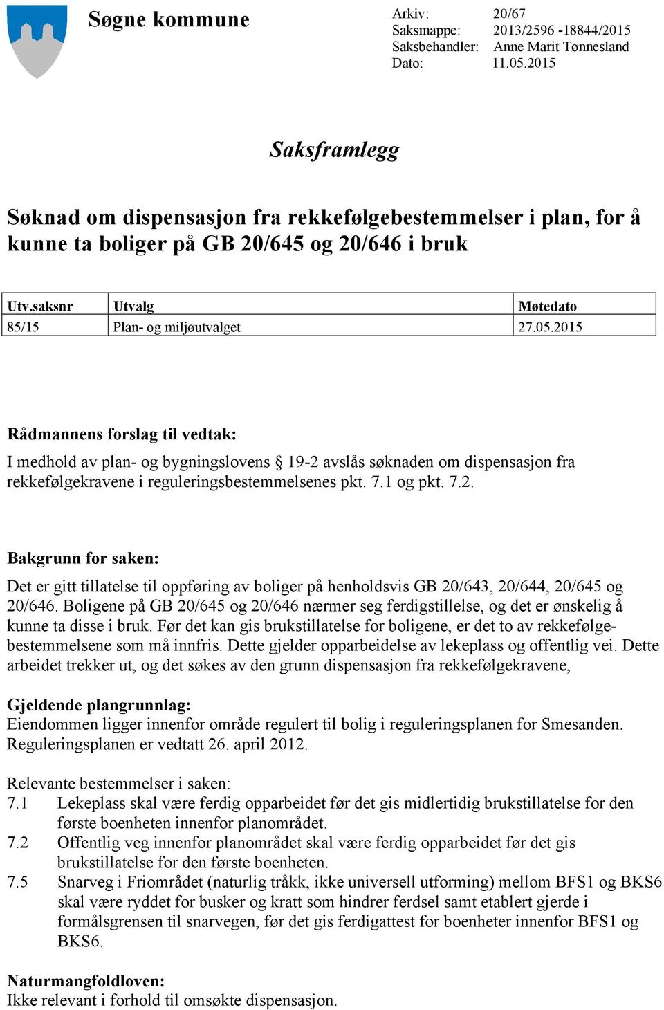 2015 Rådmannens forslag til vedtak: I medhold av plan- og bygningslovens 19-2 avslås søknaden om dispensasjon fra rekkefølgekravene i reguleringsbestemmelsenes pkt. 7.1 og pkt. 7.2. Bakgrunn for saken: Det er gitt tillatelse til oppføring av boliger på henholdsvis GB 20/643, 20/644, 20/645 og 20/646.