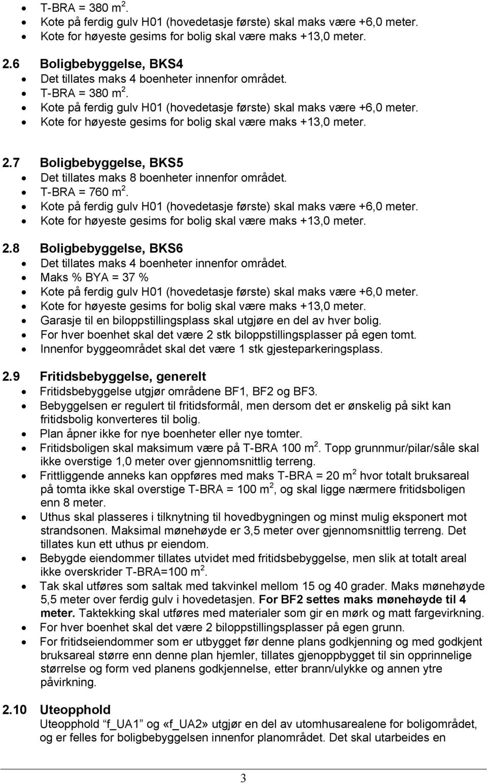 T-BRA = 760 m 2. Kote på ferdig gulv H01 (hovedetasje første) skal maks være +6,0 meter. Kote for høyeste gesims for bolig skal være maks +13,0 meter. 2.8 Boligbebyggelse, BKS6 Det tillates maks 4 boenheter innenfor området.