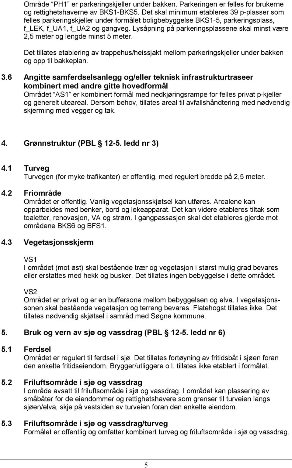 Lysåpning på parkeringsplassene skal minst være 2,5 meter og lengde minst 5 meter. Det tillates etablering av trappehus/heissjakt mellom parkeringskjeller under bakken og opp til bakkeplan. 3.