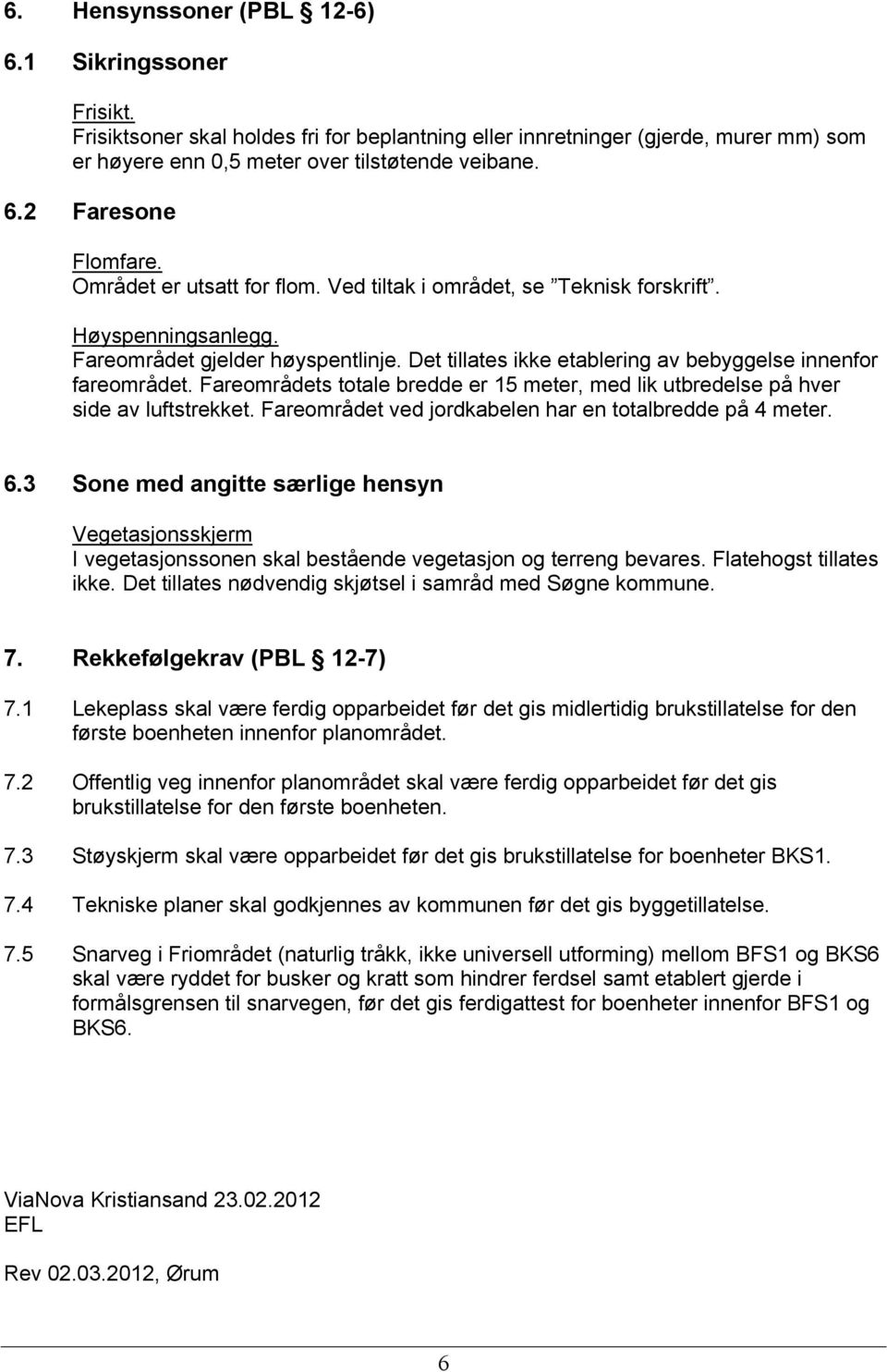 Fareområdets totale bredde er 15 meter, med lik utbredelse på hver side av luftstrekket. Fareområdet ved jordkabelen har en totalbredde på 4 meter. 6.