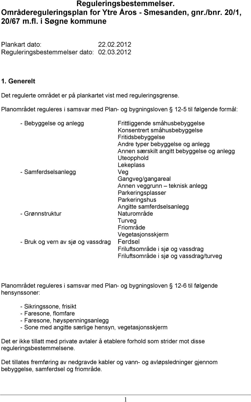 Planområdet reguleres i samsvar med Plan- og bygningsloven 12-5 til følgende formål: - Bebyggelse og anlegg Frittliggende småhusbebyggelse Konsentrert småhusbebyggelse Fritidsbebyggelse Andre typer