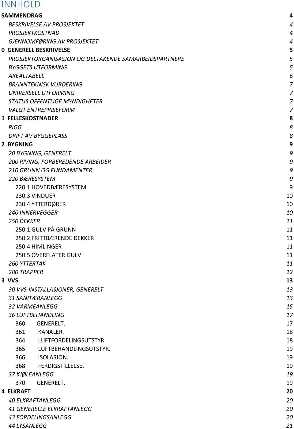 9 200 RIVING, FORBEREDENDE ARBEIDER 9 210 GRUNN OG FUNDAMENTER 9 220 BÆRESYSTEM 9 220.1 HOVEDBÆRESYSTEM 9 230.3 VINDUER 10 230.4 YTTERDØRER 10 240 INNERVEGGER 10 250 DEKKER 11 250.