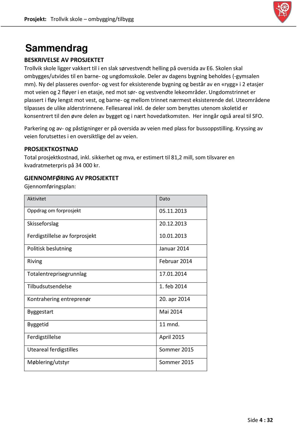 Ny del plasseres ovenfor- og vest for eksisterende bygning og består av en «rygg» i 2 etasjer mot veien og 2 fløyer i en etasje, ned mot sør- og vestvendte lekeområder.