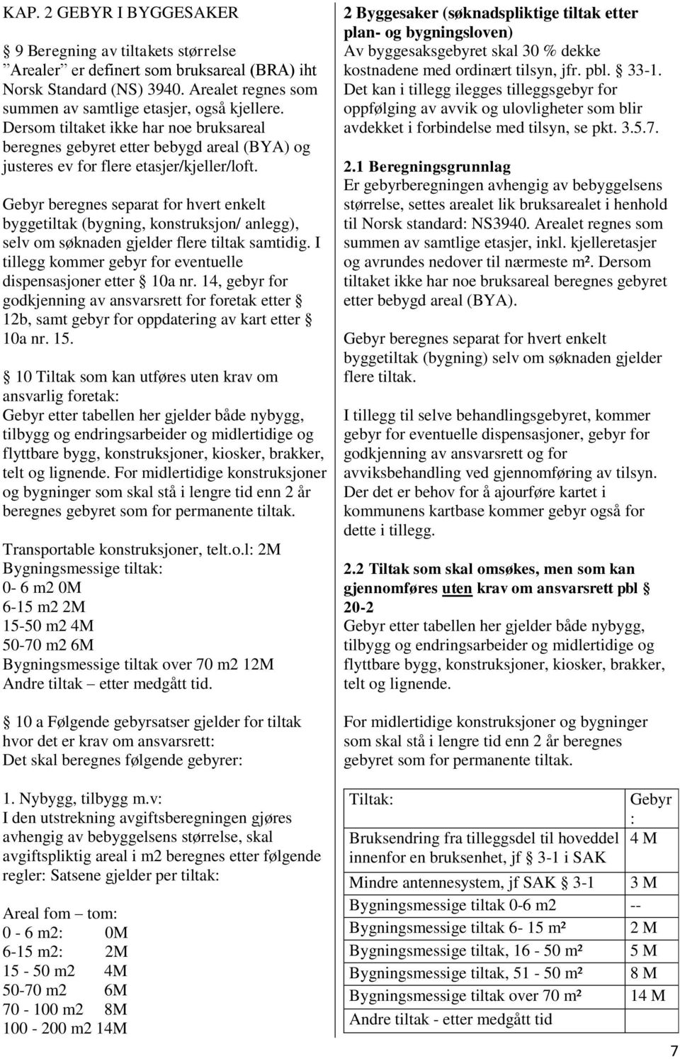 Gebyr beregnes separat for hvert enkelt byggetiltak (bygning, konstruksjon/ anlegg), selv om søknaden gjelder flere tiltak samtidig. I tillegg kommer gebyr for eventuelle dispensasjoner etter 10a nr.