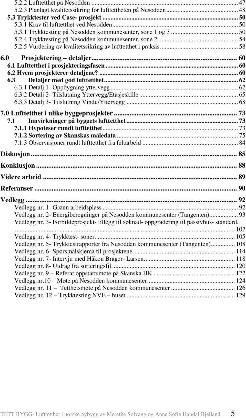 1 Lufttetthet i prosjekteringsfasen... 60 6.2 Hvem prosjekterer detaljene?... 60 6.3 Detaljer med god lufttetthet... 62 6.3.1 Detalj 1- Oppbygning yttervegg... 62 6.3.2 Detalj 2- Tilslutning Yttervegg/Etasjeskille.