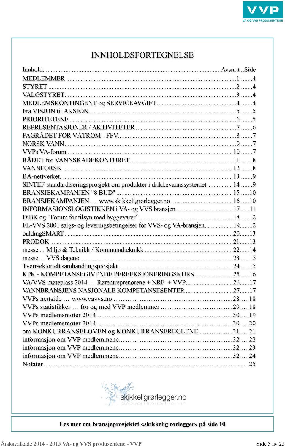 .. 13... 9 SINTEF standardiseringsprosjekt om produkter i drikkevannssystemet... 14... 9 BRANSJEKAMPANJEN "8 BUD"... 15... 10 BRANSJEKAMPANJEN www.skikkeligrørlegger.no... 16.