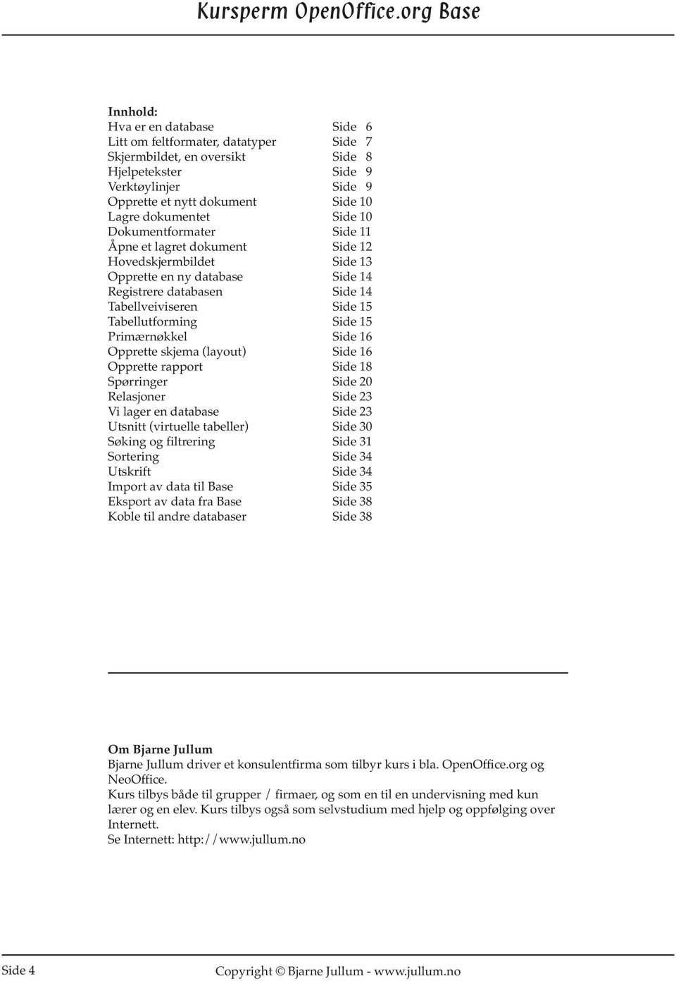 15 Primærnøkkel Side 16 Opprette skjema (layout) Side 16 Opprette rapport Side 18 Spørringer Side 20 Relasjoner Side 23 Vi lager en database Side 23 Utsnitt (virtuelle tabeller) Side 30 Søking og