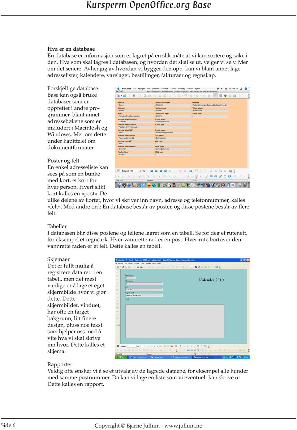 Forskjellige databaser Base kan også bruke databaser som er opprettet i andre programmer, blant annet adressebøkene som er inkludert i Macintosh og Windows.