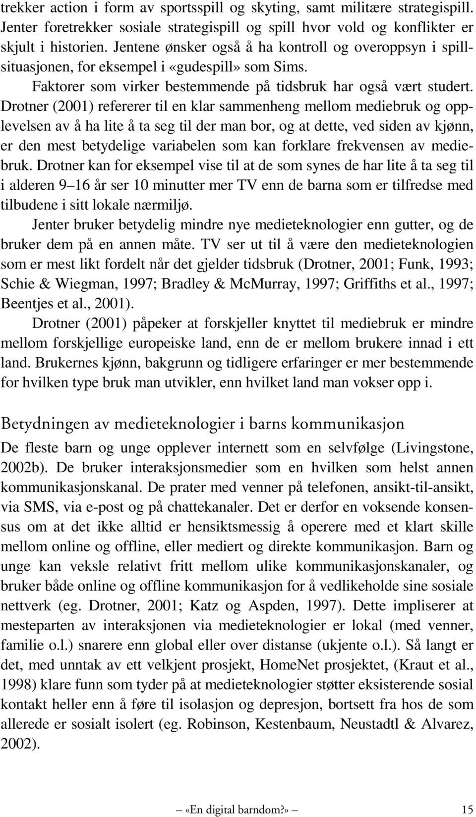 Drotner (2001) refererer til en klar sammenheng mellom mediebruk og opplevelsen av å ha lite å ta seg til der man bor, og at dette, ved siden av kjønn, er den mest betydelige variabelen som kan