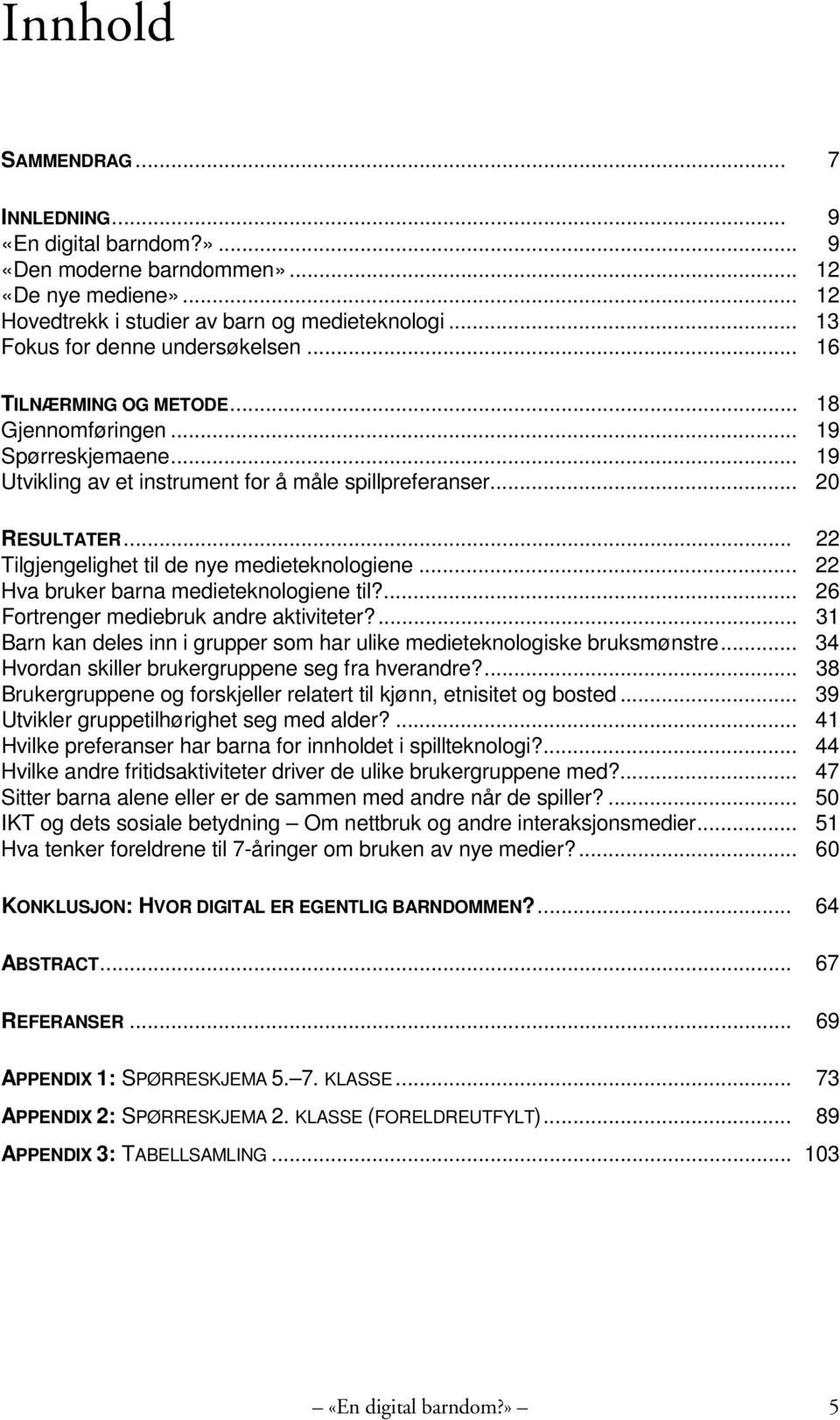 .. 22 Tilgjengelighet til de nye medieteknologiene... 22 Hva bruker barna medieteknologiene til?... 26 Fortrenger mediebruk andre aktiviteter?