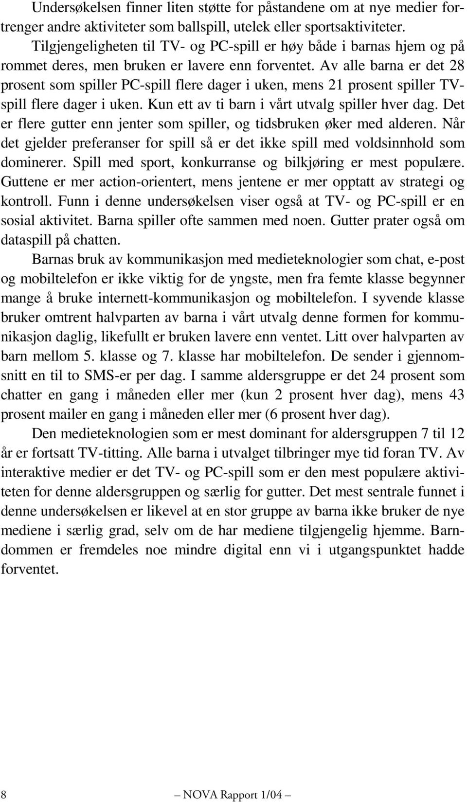 Av alle barna er det 28 prosent som spiller PC-spill flere dager i uken, mens 21 prosent spiller TVspill flere dager i uken. Kun ett av ti barn i vårt utvalg spiller hver dag.