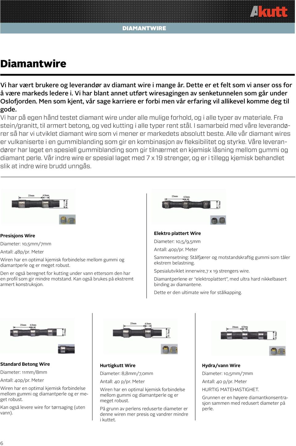 Vi har på egen hånd testet diamant wire under alle mulige forhold, og i alle typer av materiale. Fra stein/granitt, til armert betong, og ved kutting i alle typer rent stål.