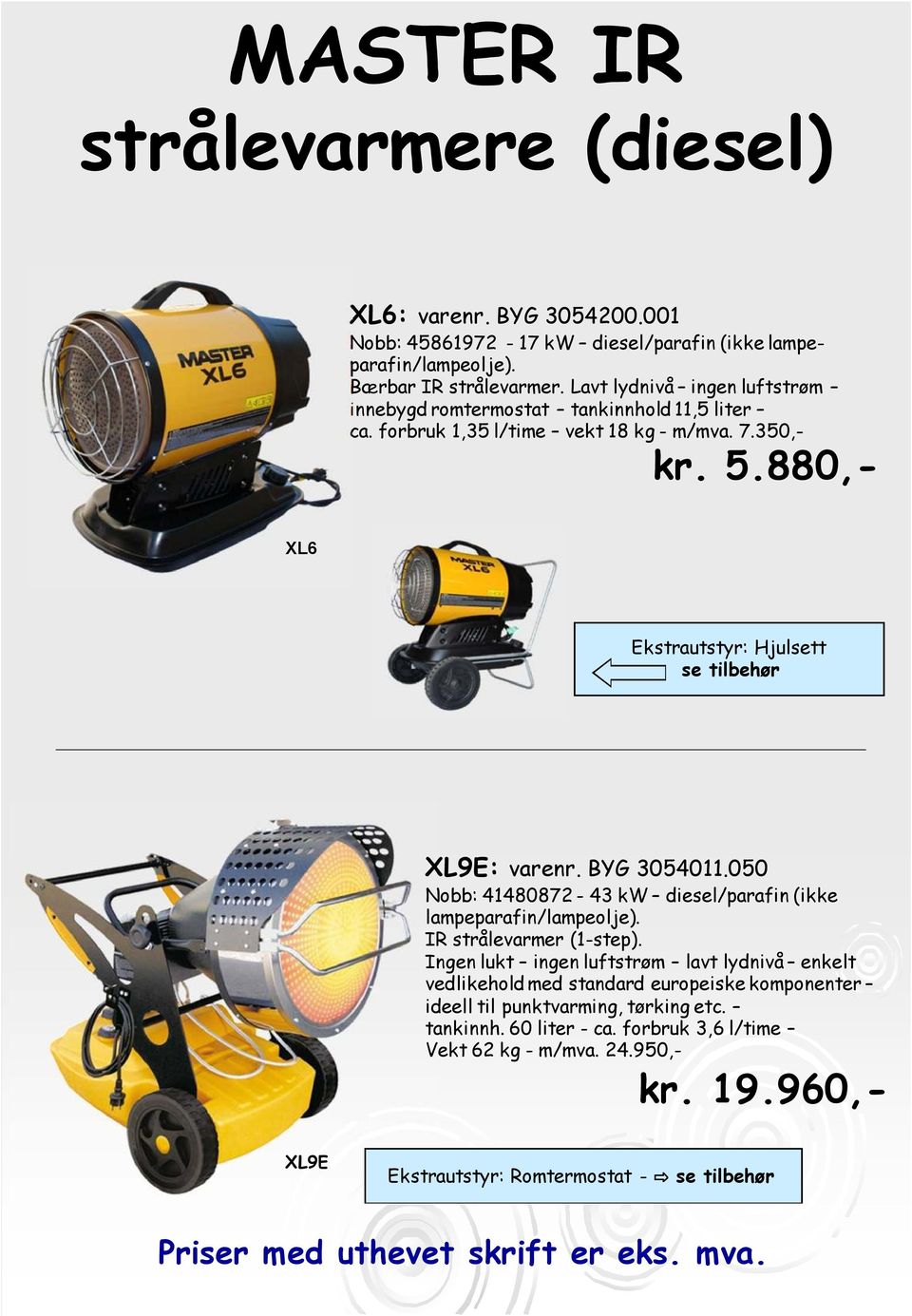 880,- XL6 Ekstrautstyr: Hjulsett se tilbehør XL9E: varenr. BYG 3054011.050 Nobb: 41480872-43 kw diesel/parafin (ikke lampeparafin/lampeolje). IR strålevarmer (1-step).