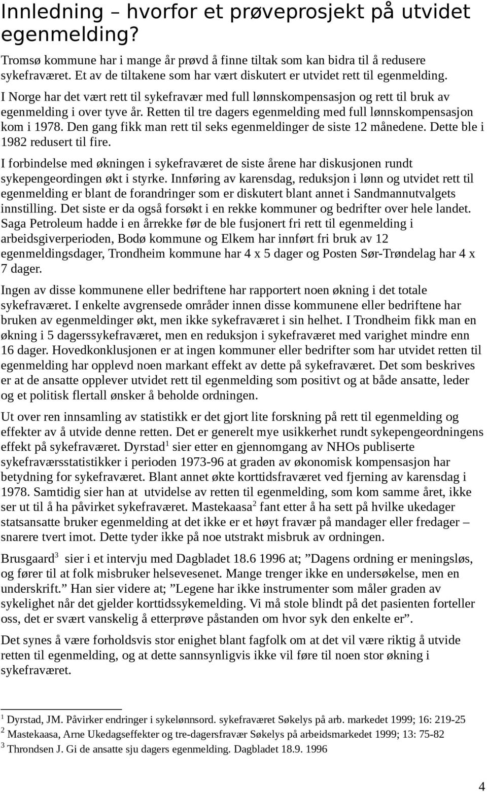 Retten til tre dagers egenmelding med full lønnskompensasjon kom i 1978. Den gang fikk man rett til seks egenmeldinger de siste 12 månedene. Dette ble i 1982 redusert til fire.