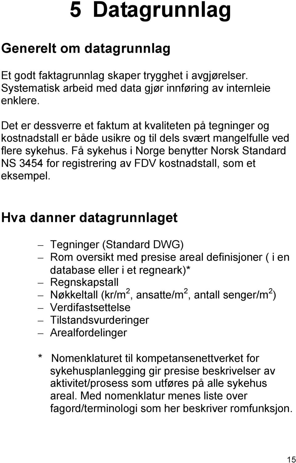 Få sykehus i Norge benytter Norsk Standard NS 3454 for registrering av FDV kostnadstall, som et eksempel.