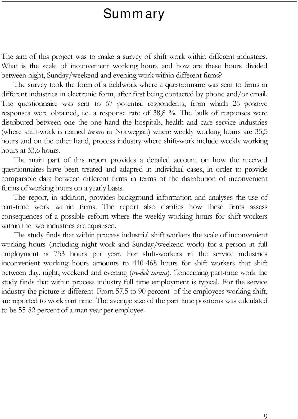 The survey took the form of a fieldwork where a questionnaire was sent to firms in different industries in electronic form, after first being contacted by phone and/or email.