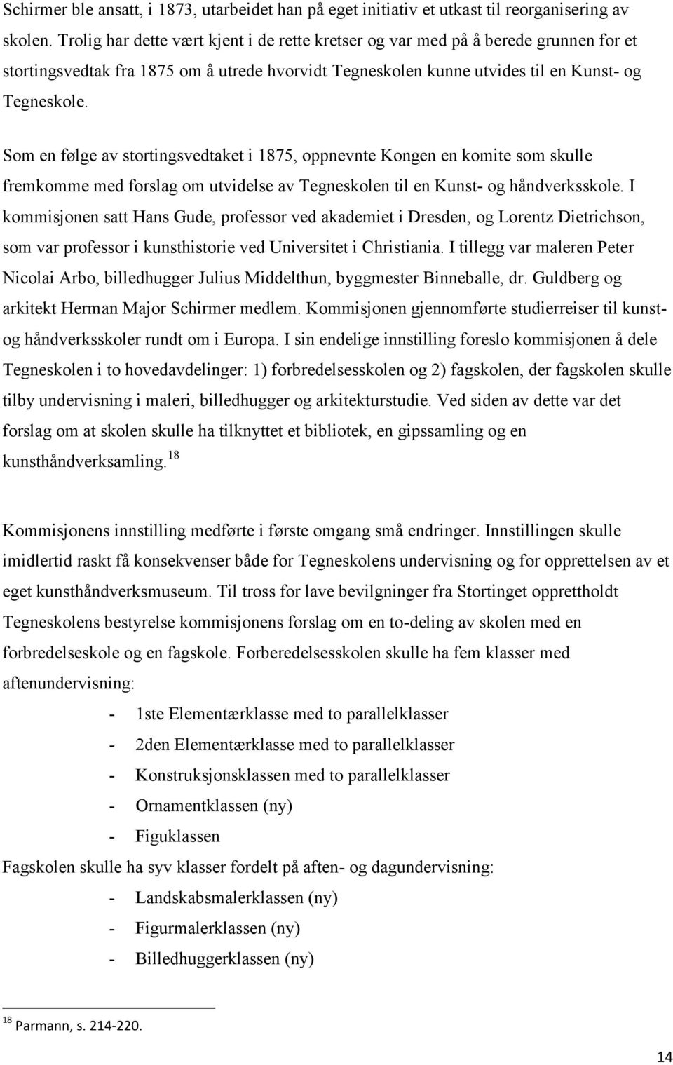 Som en følge av stortingsvedtaket i 1875, oppnevnte Kongen en komite som skulle fremkomme med forslag om utvidelse av Tegneskolen til en Kunst- og håndverksskole.